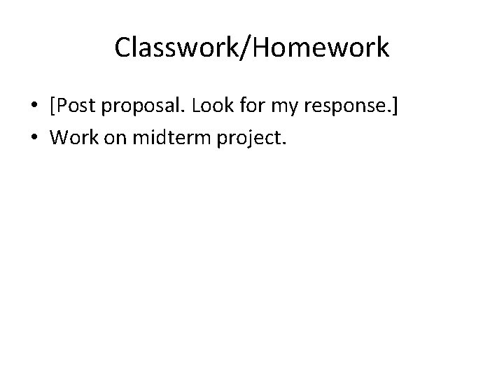 Classwork/Homework • [Post proposal. Look for my response. ] • Work on midterm project.