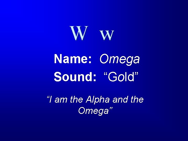 W w Name: Omega Sound: “Gold” “I am the Alpha and the Omega” 