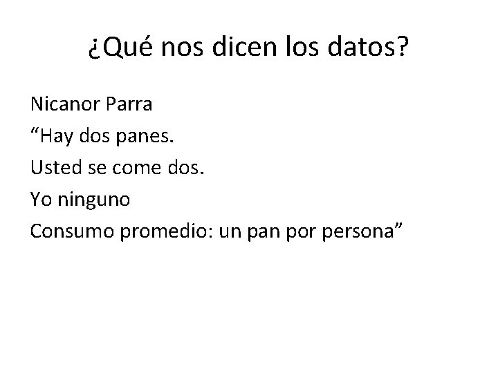 ¿Qué nos dicen los datos? Nicanor Parra “Hay dos panes. Usted se come dos.