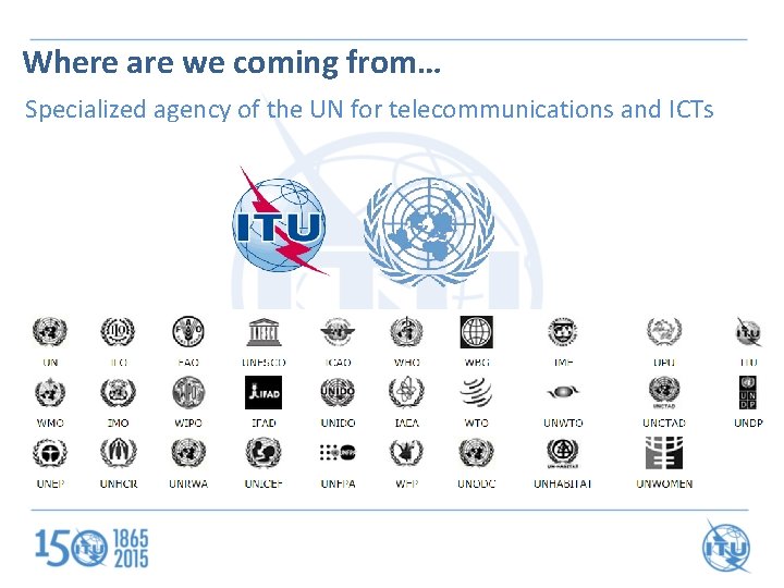 Where are we coming from… Specialized agency of the UN for telecommunications and ICTs