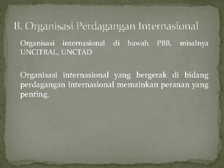 B. Organisasi Perdagangan Internasional - Organisasi internasional UNCITRAL, UNCTAD di bawah PBB, misalnya -