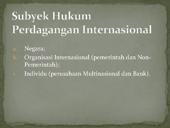 Subyek Hukum Perdagangan Internasional a. b. c. Negara; Organisasi Internasional (pemerintah dan Non. Pemerintah);