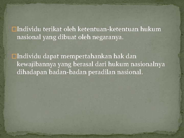 �Individu terikat oleh ketentuan-ketentuan hukum nasional yang dibuat oleh negaranya. �Individu dapat mempertahankan hak