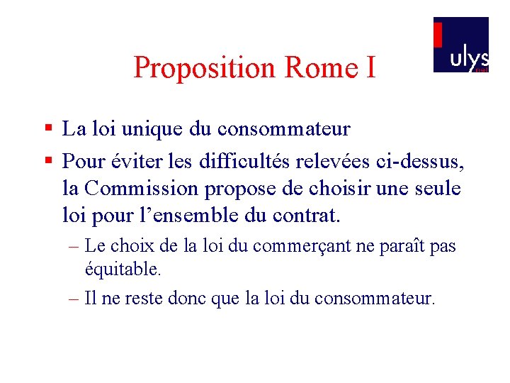 Proposition Rome I § La loi unique du consommateur § Pour éviter les difficultés