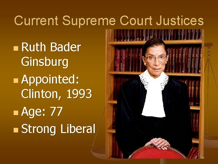 Current Supreme Court Justices n Ruth Bader Ginsburg n Appointed: Clinton, 1993 n Age: