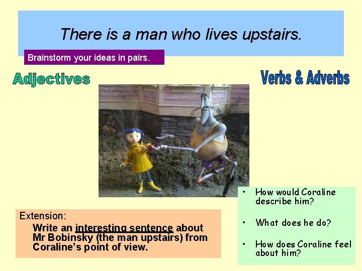 There is a man who lives upstairs. Brainstorm your ideas in pairs. Extension: Write