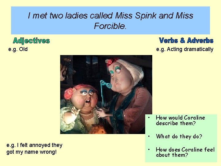 I met two ladies called Miss Spink and Miss Forcible. e. g. Old e.