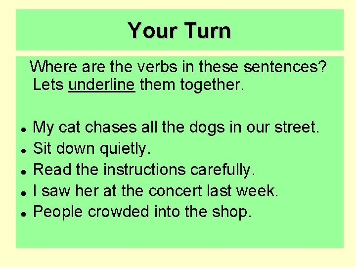 Your Turn Where are the verbs in these sentences? Lets underline them together. My