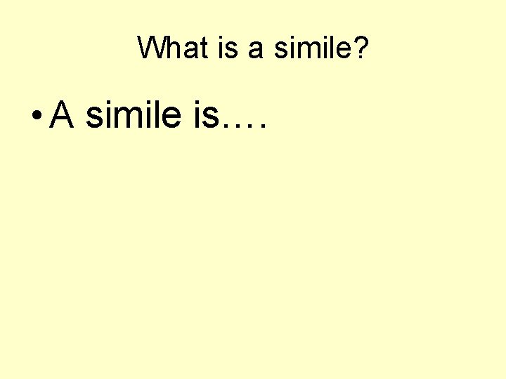 What is a simile? • A simile is…. 