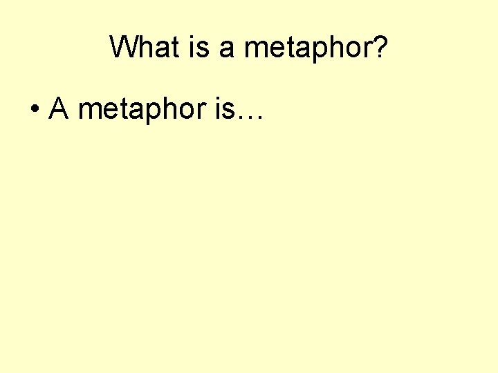 What is a metaphor? • A metaphor is… 