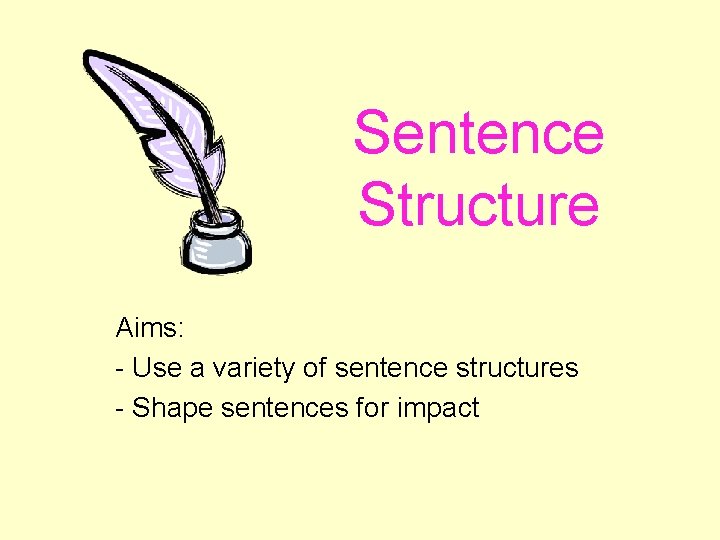 Sentence Structure Aims: - Use a variety of sentence structures - Shape sentences for