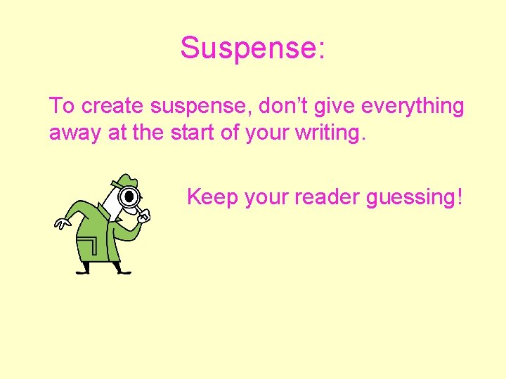 Suspense: To create suspense, don’t give everything away at the start of your writing.