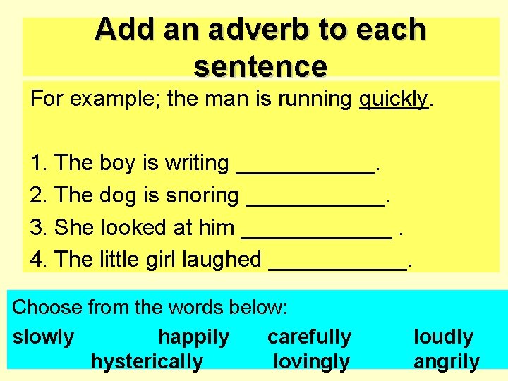 Add an adverb to each sentence For example; the man is running quickly. 1.