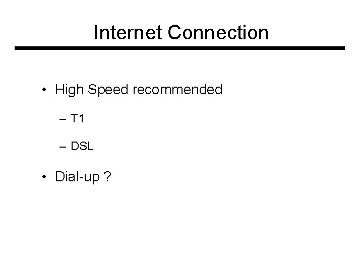 Internet Connection • High Speed recommended – T 1 – DSL • Dial-up ?