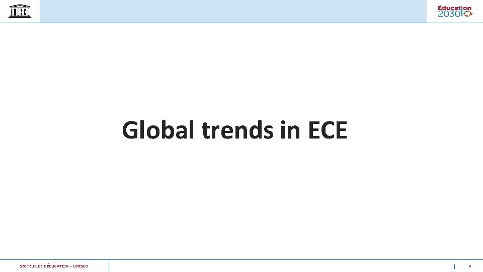 Global trends in ECE SECTEUR DE L’ÉDUCATION – UNESCO 8 