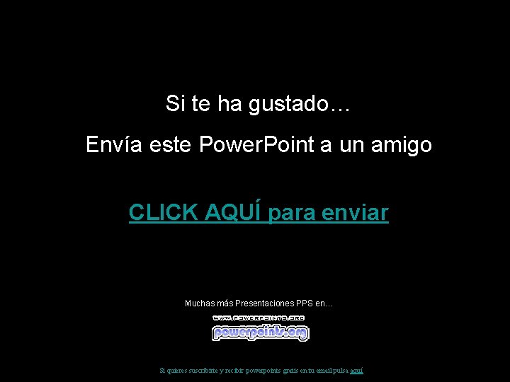 Si te ha gustado… Envía este Power. Point a un amigo CLICK AQUÍ para