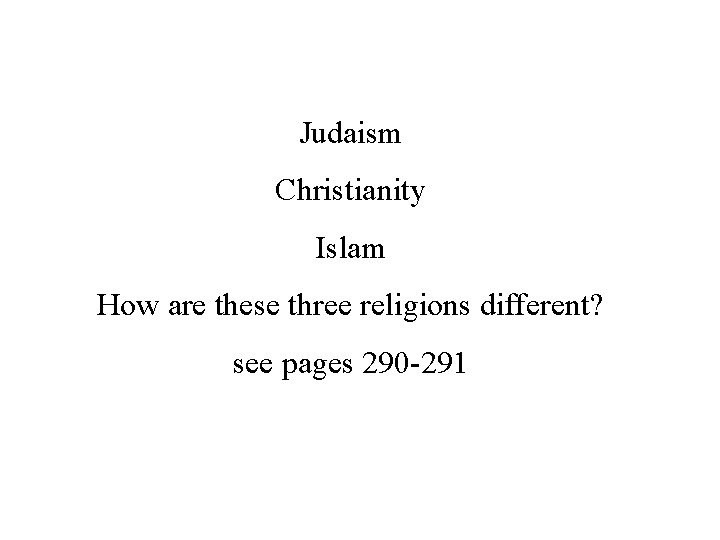 Judaism Christianity Islam How are these three religions different? see pages 290 -291 