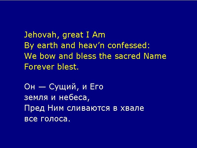 Jehovah, great I Am By earth and heav’n confessed: We bow and bless the