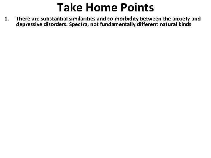 Take Home Points 1. There are substantial similarities and co-morbidity between the anxiety and