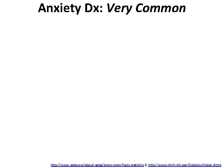 Anxiety Dx: Very Common http: //www. adaa. org/about-adaa/press-room/facts-statistics & http: //www. nimh. nih. gov/Statistics/index.