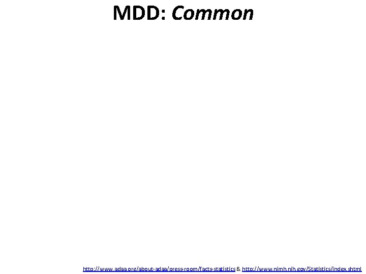 MDD: Common http: //www. adaa. org/about-adaa/press-room/facts-statistics & http: //www. nimh. nih. gov/Statistics/index. shtml 