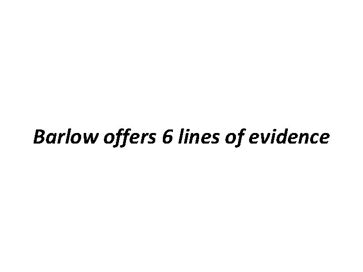 Barlow offers 6 lines of evidence 