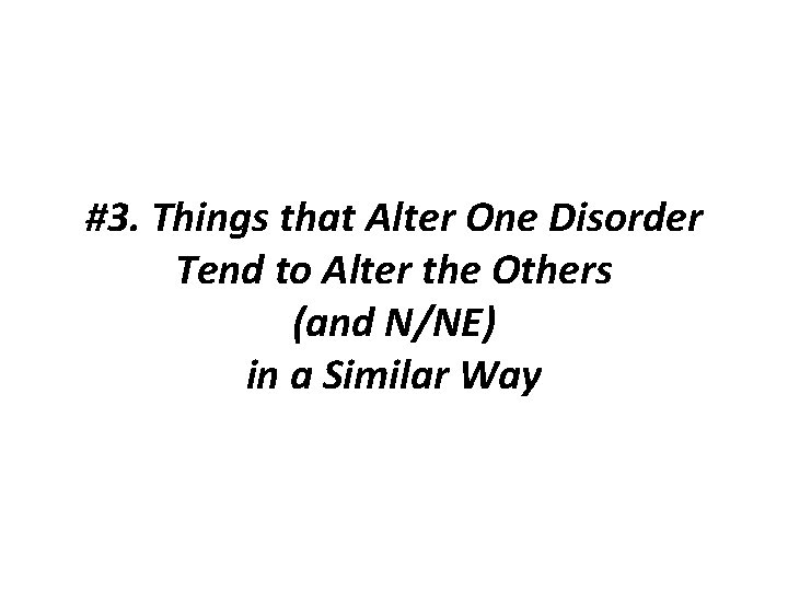 #3. Things that Alter One Disorder Tend to Alter the Others (and N/NE) in