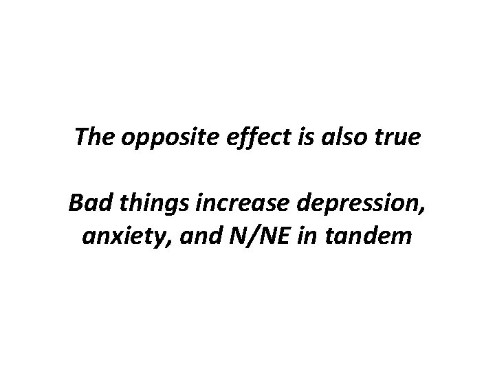 The opposite effect is also true Bad things increase depression, anxiety, and N/NE in
