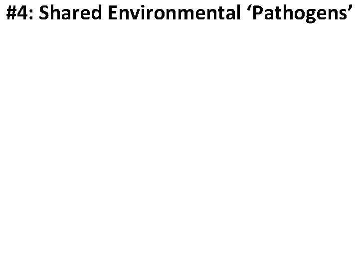 #4: Shared Environmental ‘Pathogens’ Mirroring the treatment evidence, negative events that increase the risk