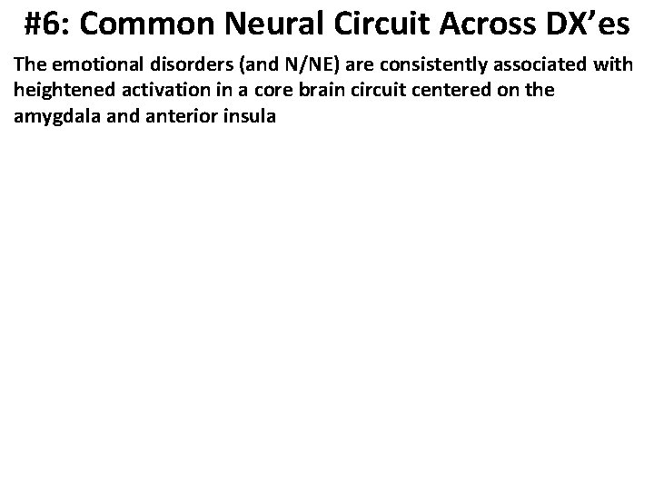 #6: Common Neural Circuit Across DX’es The emotional disorders (and N/NE) are consistently associated