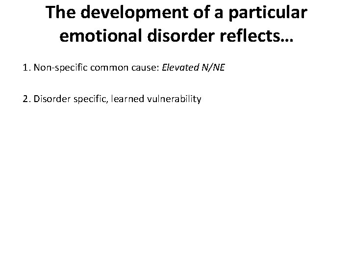 The development of a particular emotional disorder reflects… 1. Non-specific common cause: Elevated N/NE