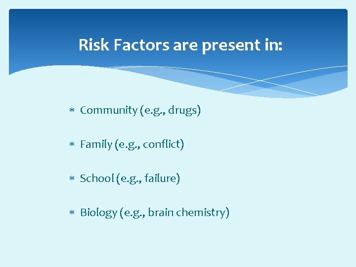 Risk Factors are present in: Community (e. g. , drugs) Family (e. g. ,