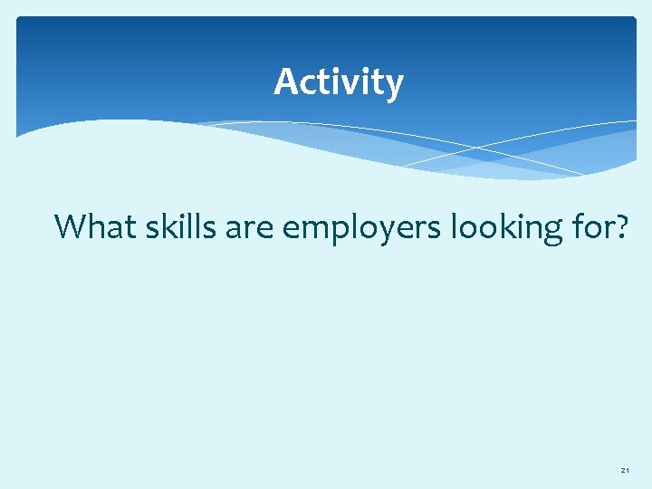 Activity What skills are employers looking for? 21 