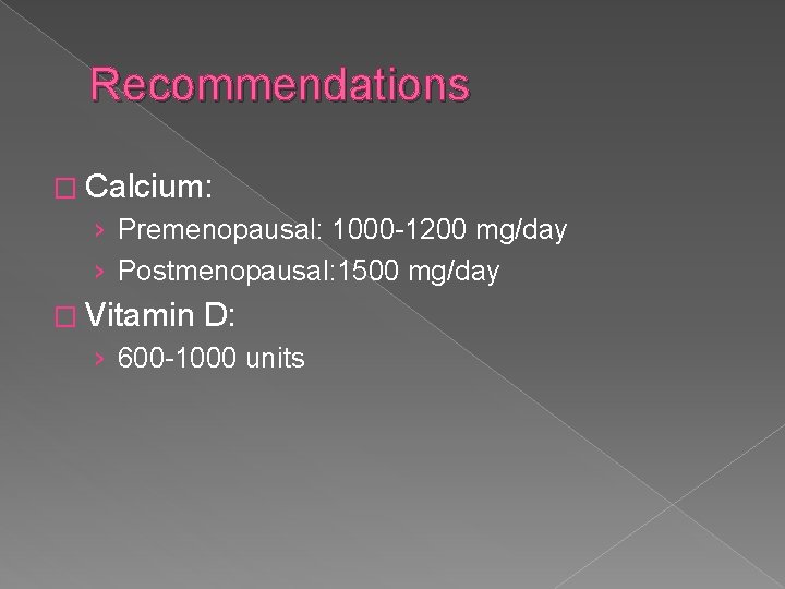 Recommendations � Calcium: › Premenopausal: 1000 -1200 mg/day › Postmenopausal: 1500 mg/day � Vitamin