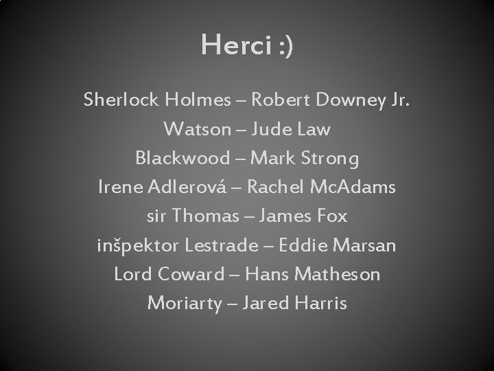 Herci : ) Sherlock Holmes – Robert Downey Jr. Watson – Jude Law Blackwood