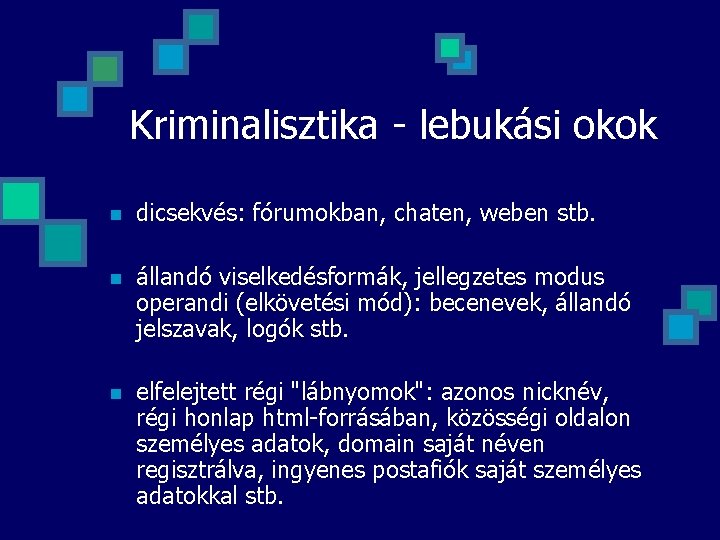 Kriminalisztika - lebukási okok n dicsekvés: fórumokban, chaten, weben stb. n állandó viselkedésformák, jellegzetes