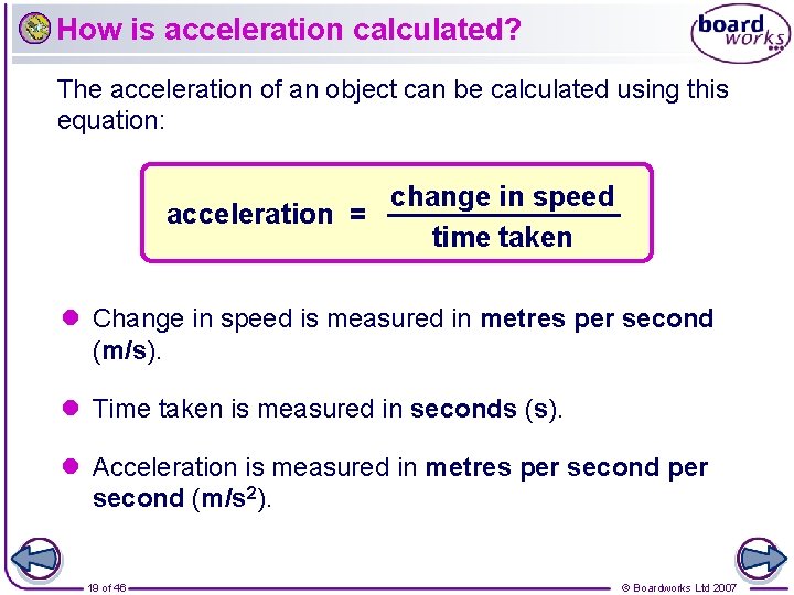 How is acceleration calculated? The acceleration of an object can be calculated using this