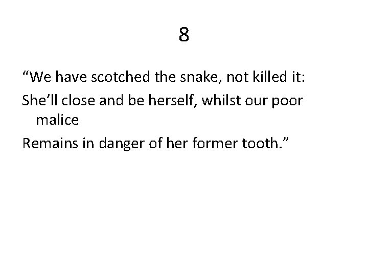 8 “We have scotched the snake, not killed it: She’ll close and be herself,