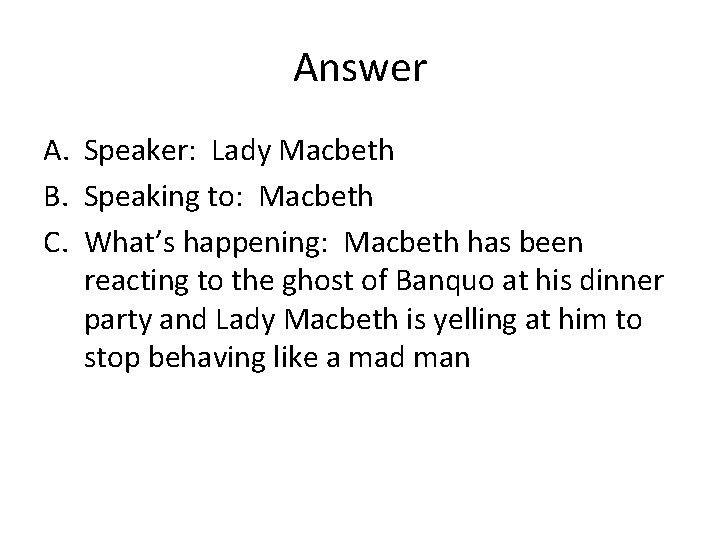 Answer A. Speaker: Lady Macbeth B. Speaking to: Macbeth C. What’s happening: Macbeth has