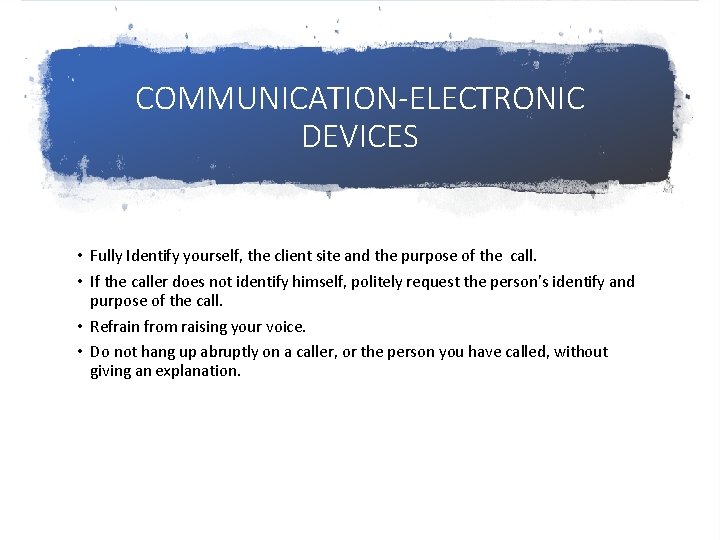 COMMUNICATION-ELECTRONIC DEVICES • Fully Identify yourself, the client site and the purpose of the