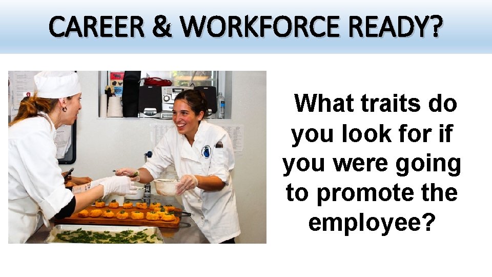 CAREER & WORKFORCE READY? What traits do you look for if you were going