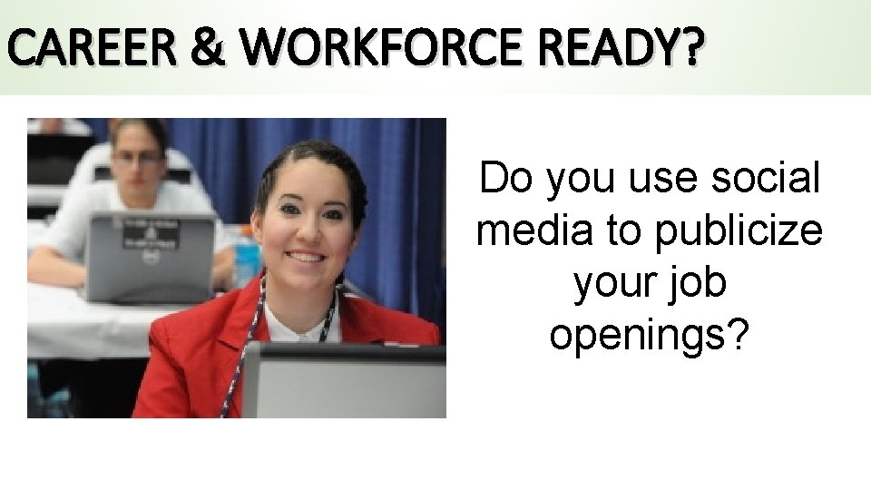 CAREER & WORKFORCE READY? Do you use social media to publicize your job openings?