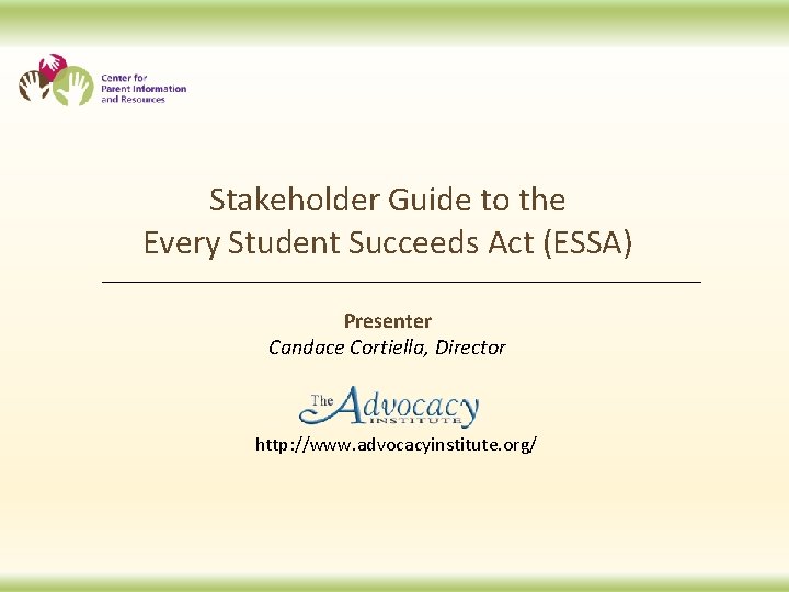 Stakeholder Guide to the Every Student Succeeds Act (ESSA) Presenter Candace Cortiella, Director http: