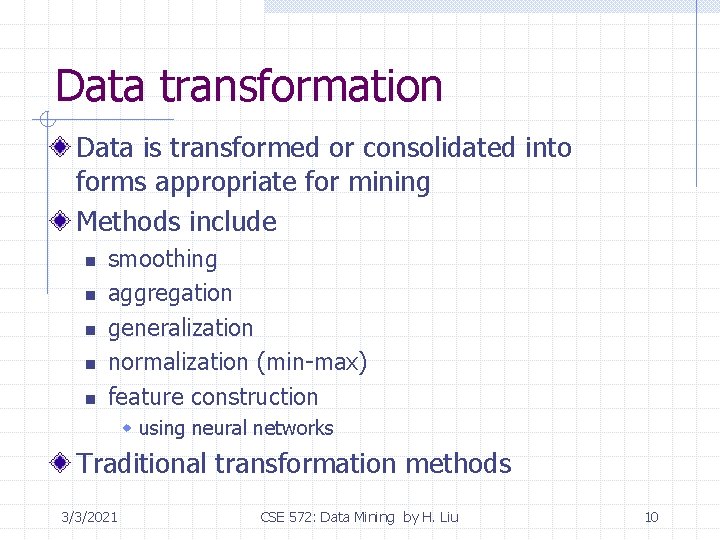 Data transformation Data is transformed or consolidated into forms appropriate for mining Methods include Data transformation Data is transformed or consolidated into forms appropriate for mining Methods include