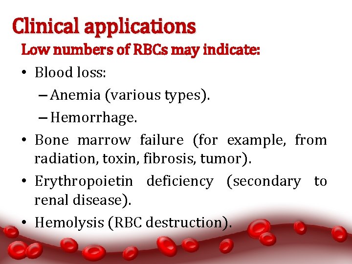 Clinical applications Low numbers of RBCs may indicate: • Blood loss: – Anemia (various