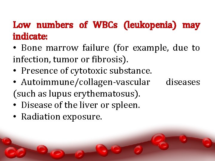 Low numbers of WBCs (leukopenia) may indicate: • Bone marrow failure (for example, due