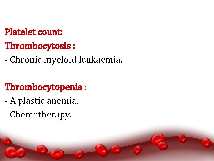Platelet count: Thrombocytosis : - Chronic myeloid leukaemia. Thrombocytopenia : - A plastic anemia.