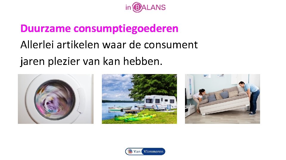 Duurzame consumptiegoederen Allerlei artikelen waar de consument jaren plezier van kan hebben. 