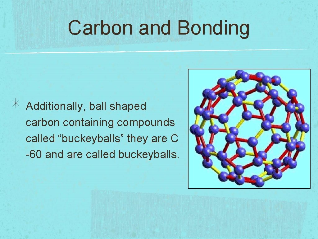 Carbon and Bonding Additionally, ball shaped carbon containing compounds called “buckeyballs” they are C Carbon and Bonding Additionally, ball shaped carbon containing compounds called “buckeyballs” they are C