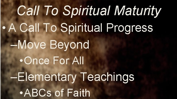 Call To Spiritual Maturity • A Call To Spiritual Progress –Move Beyond • Once